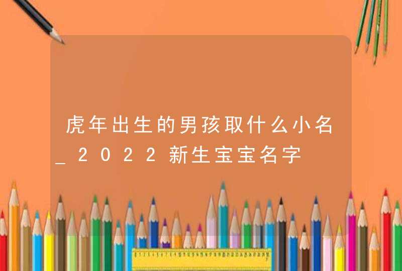 虎年出生的男孩取什么小名_2022新生宝宝名字,第1张