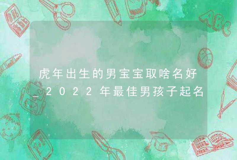 虎年出生的男宝宝取啥名好_2022年最佳男孩子起名用字,第1张