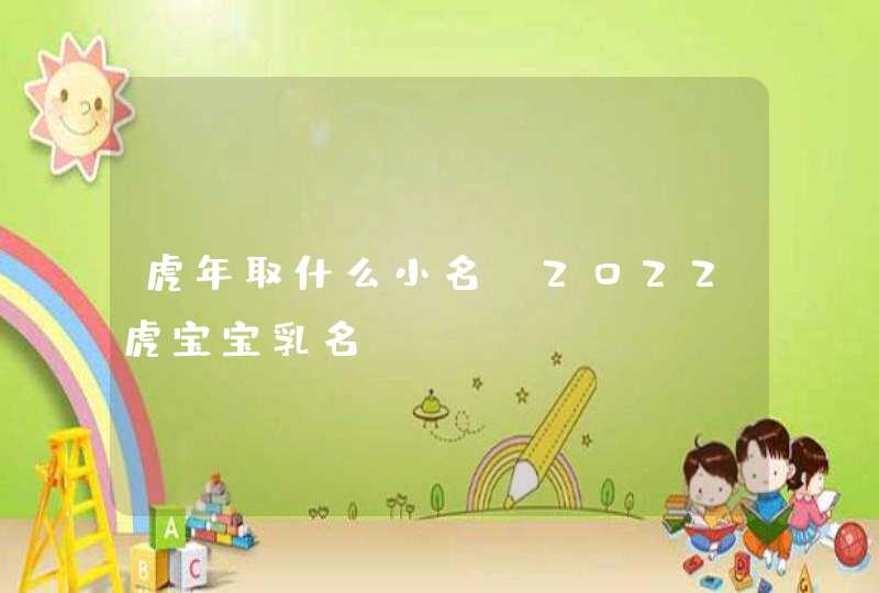 虎年取什么小名_2022虎宝宝乳名,第1张
