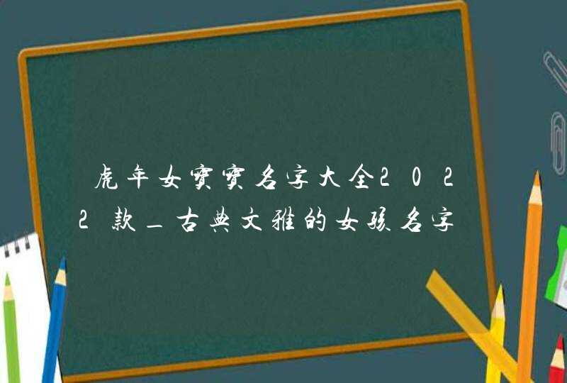 虎年女宝宝名字大全2022款_古典文雅的女孩名字,第1张