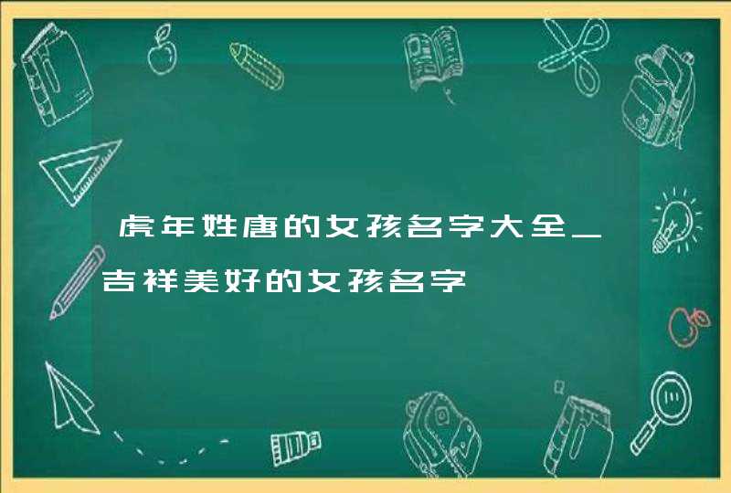 虎年姓唐的女孩名字大全_吉祥美好的女孩名字,第1张