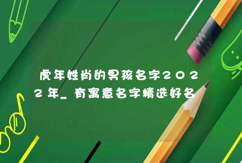 虎年姓肖的男孩名字2022年_有寓意名字精选好名,第1张
