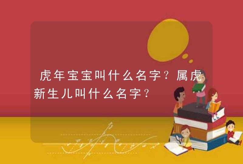 虎年宝宝叫什么名字？属虎新生儿叫什么名字？,第1张