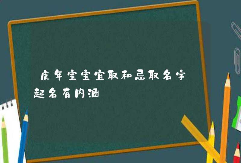 虎年宝宝宜取和忌取名字_起名有内涵,第1张