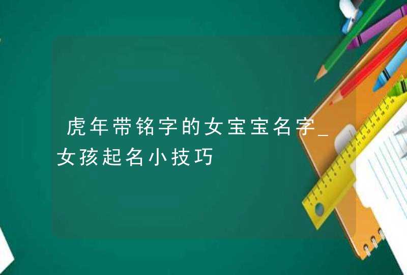 虎年带铭字的女宝宝名字_女孩起名小技巧,第1张