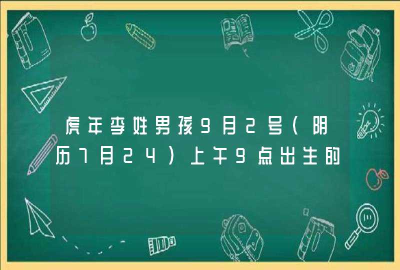 虎年李姓男孩9月2号(阴历7月24)上午9点出生的起什么名字,第1张