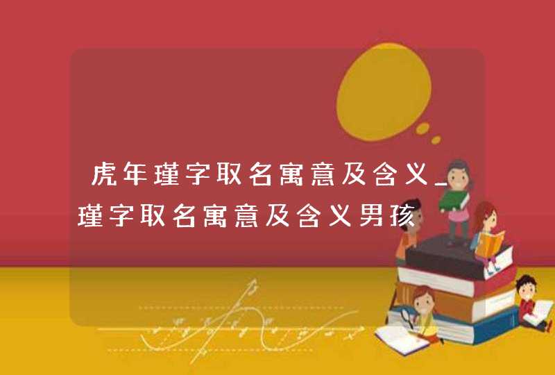 虎年瑾字取名寓意及含义_瑾字取名寓意及含义男孩,第1张