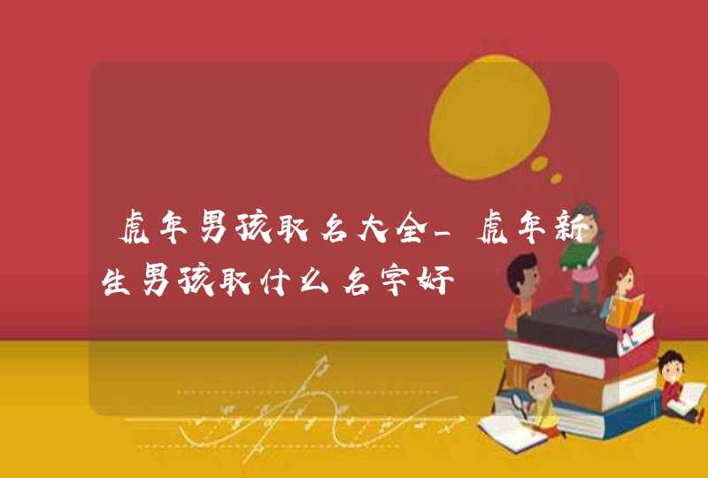 虎年男孩取名大全_虎年新生男孩取什么名字好,第1张