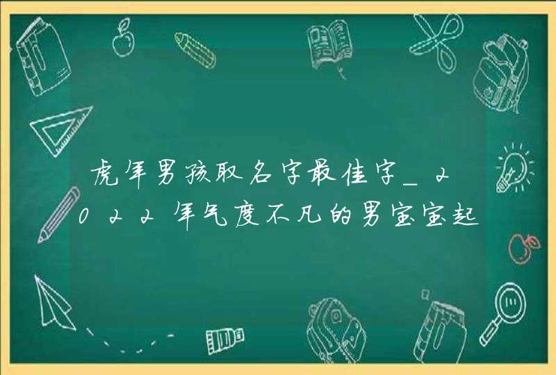 虎年男孩取名字最佳字_2022年气度不凡的男宝宝起名合集,第1张