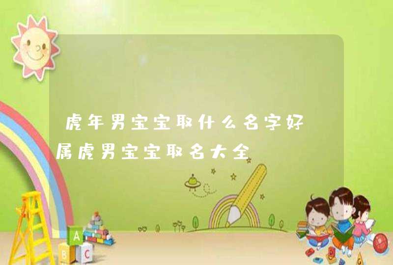 虎年男宝宝取什么名字好_属虎男宝宝取名大全,第1张