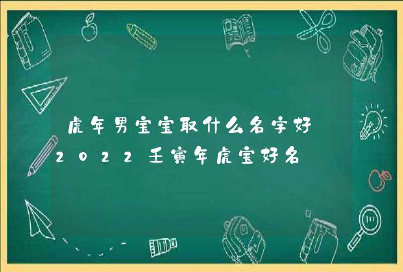 虎年男宝宝取什么名字好_2022壬寅年虎宝好名,第1张