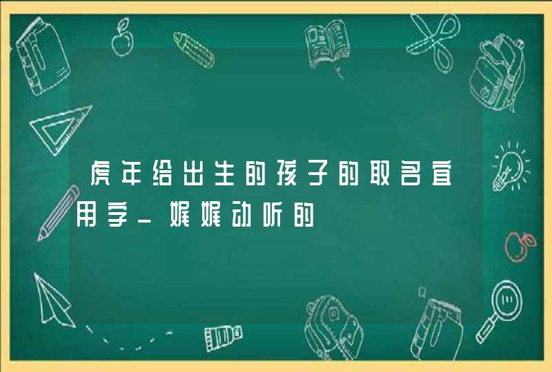虎年给出生的孩子的取名宜用字_娓娓动听的,第1张