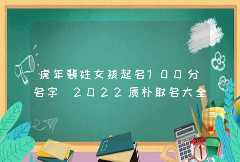 虎年裴姓女孩起名100分名字_2022质朴取名大全,第1张