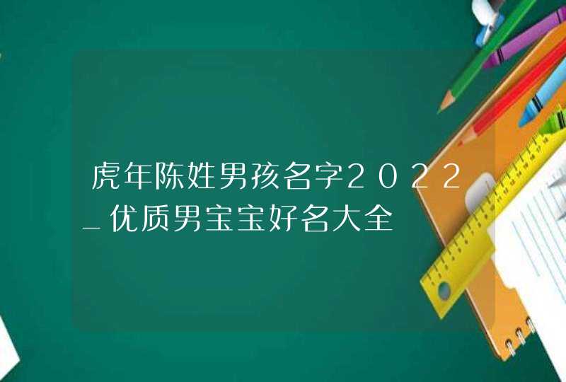 虎年陈姓男孩名字2022_优质男宝宝好名大全,第1张