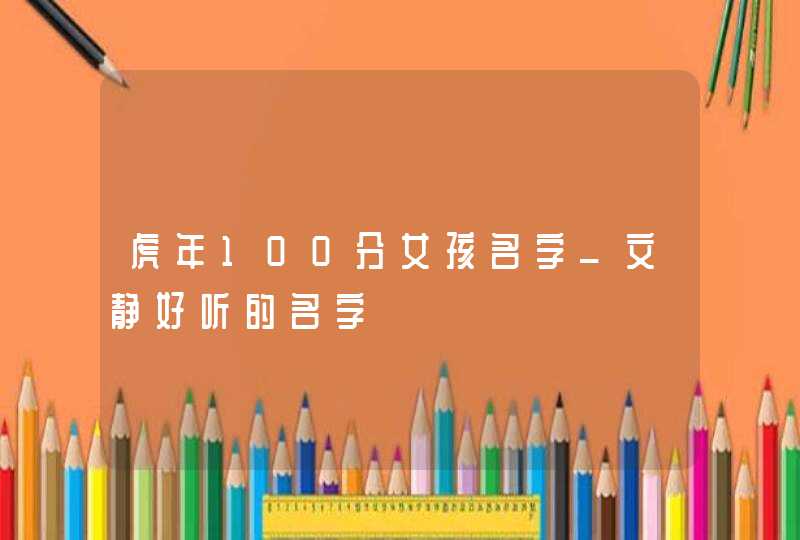 虎年100分女孩名字_文静好听的名字,第1张