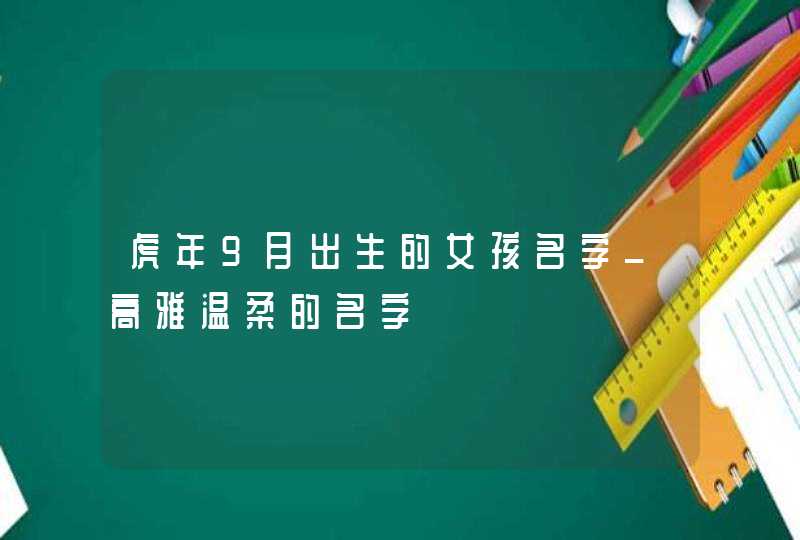虎年9月出生的女孩名字_高雅温柔的名字,第1张