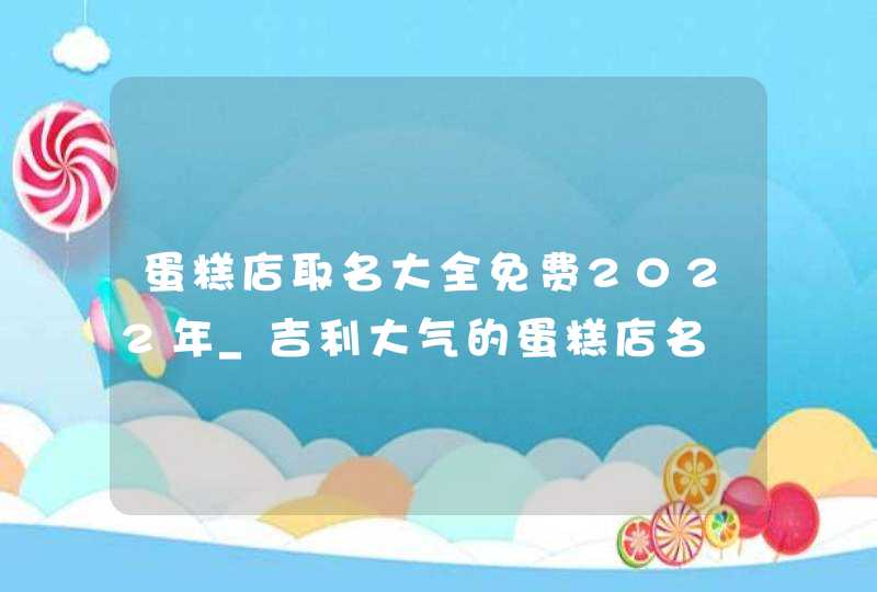 蛋糕店取名大全免费2022年_吉利大气的蛋糕店名,第1张