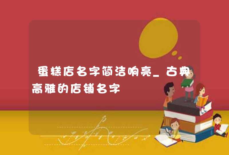 蛋糕店名字简洁响亮_古典高雅的店铺名字,第1张