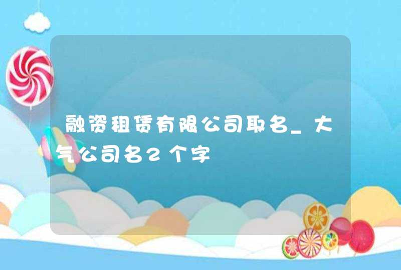 融资租赁有限公司取名_大气公司名2个字,第1张