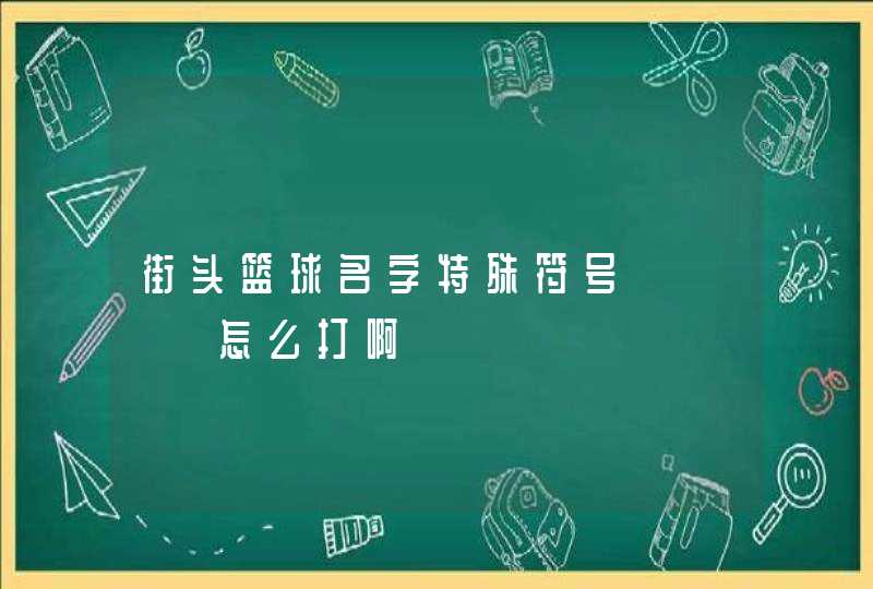 街头篮球名字特殊符号亅卪乀罒怎么打啊,第1张