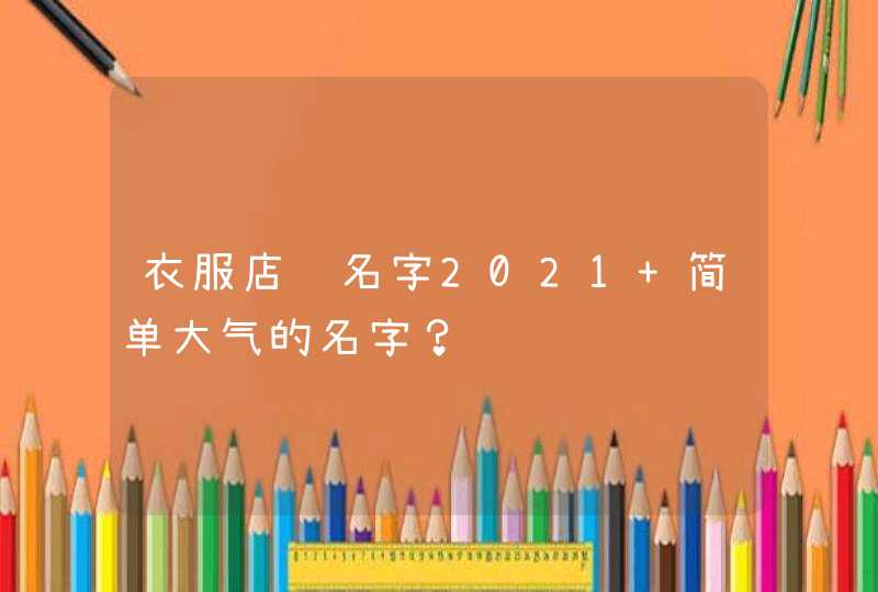 衣服店铺名字2021 简单大气的名字？,第1张