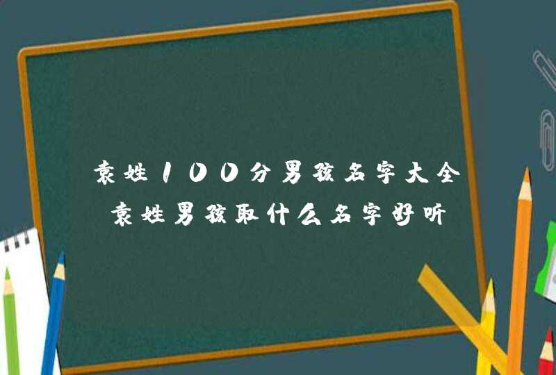 袁姓100分男孩名字大全，袁姓男孩取什么名字好听,第1张