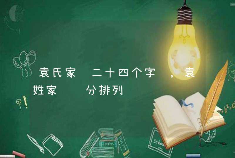袁氏家谱二十四个字辈,袁姓家谱辈分排列,第1张