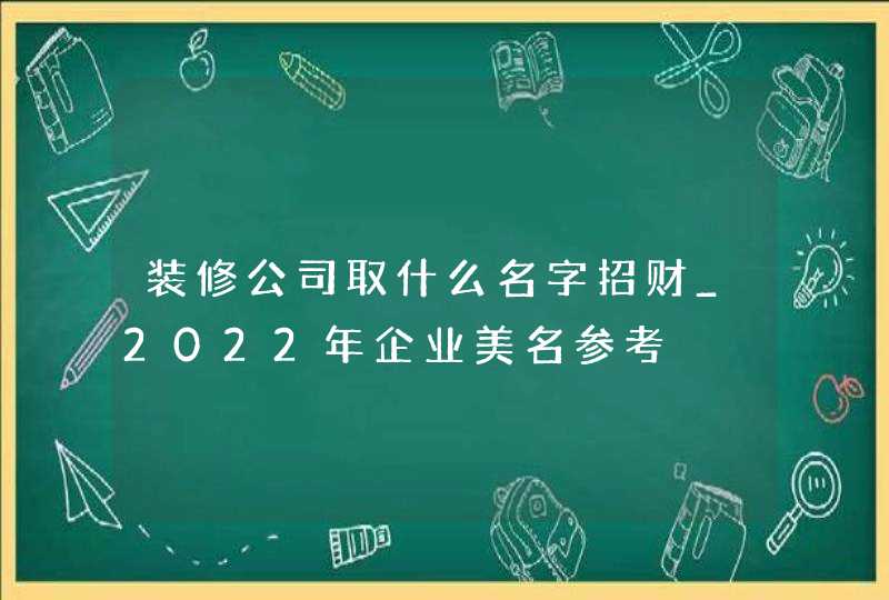 装修公司取什么名字招财_2022年企业美名参考,第1张