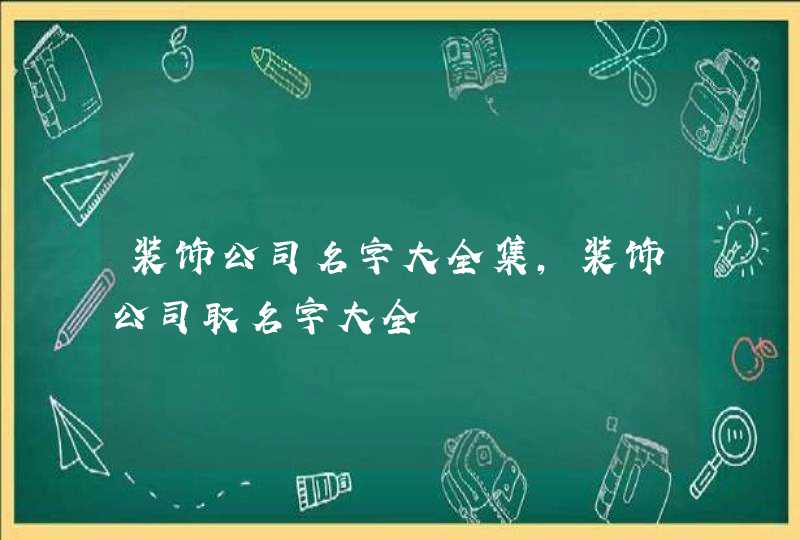 装饰公司名字大全集，装饰公司取名字大全,第1张