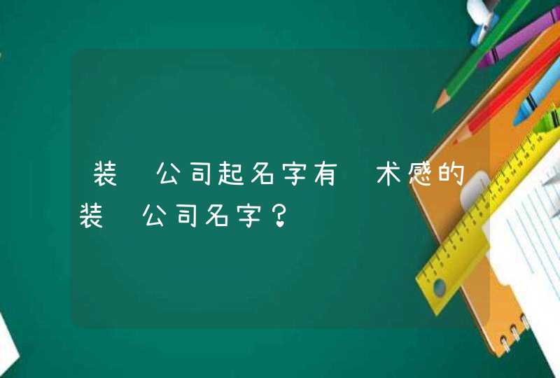 装饰公司起名字有艺术感的装饰公司名字？,第1张