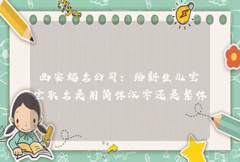 西安起名公司：给新生儿宝宝取名是用简体汉字还是繁体汉字？,第1张