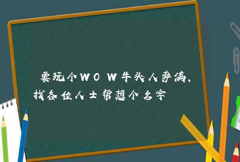 要玩个WOW牛头人萨满，找各位人士帮想个名字,第1张