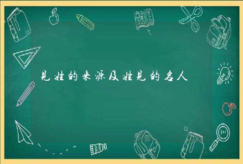 见姓的来源及姓见的名人,第1张
