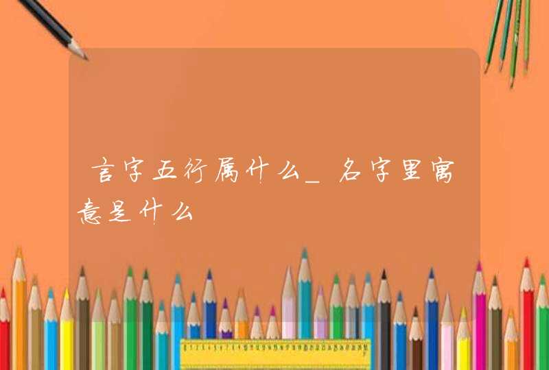 言字五行属什么_名字里寓意是什么,第1张