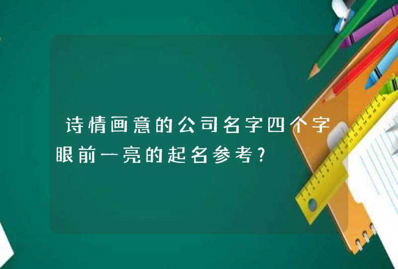 诗情画意的公司名字四个字眼前一亮的起名参考？,第1张