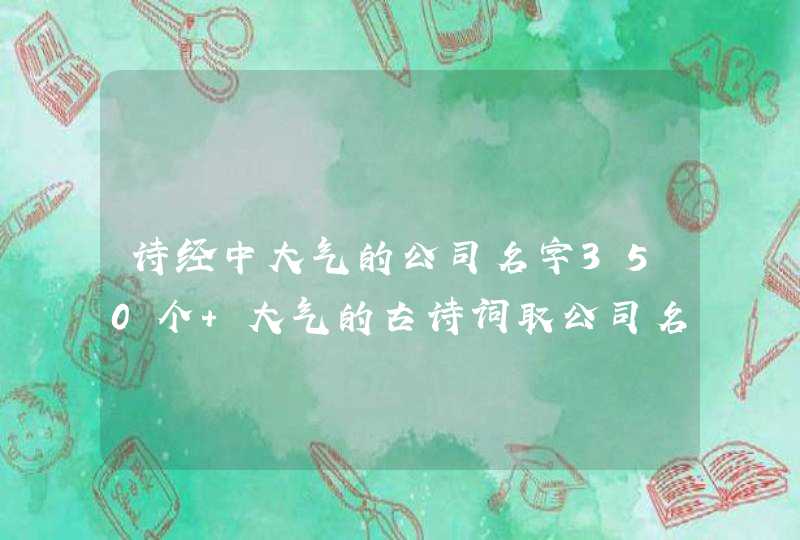 诗经中大气的公司名字350个 大气的古诗词取公司名,第1张