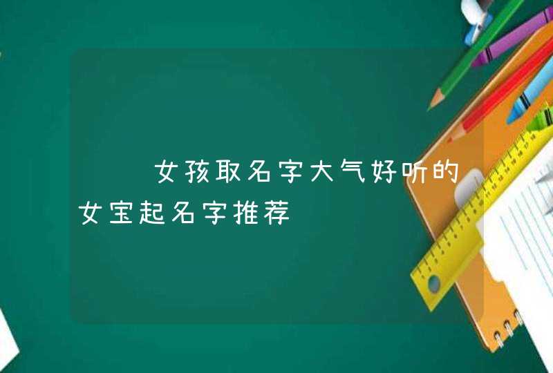 诗经女孩取名字大气好听的女宝起名字推荐,第1张