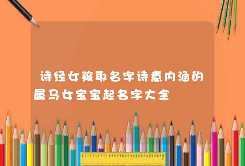 诗经女孩取名字诗意内涵的属马女宝宝起名字大全,第1张