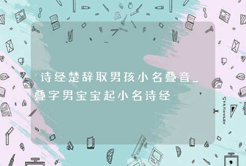 诗经楚辞取男孩小名叠音_叠字男宝宝起小名诗经,第1张