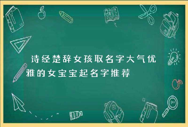 诗经楚辞女孩取名字大气优雅的女宝宝起名字推荐,第1张