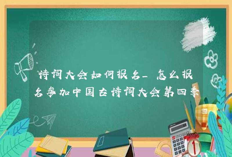 诗词大会如何报名_怎么报名参加中国古诗词大会第四季,第1张