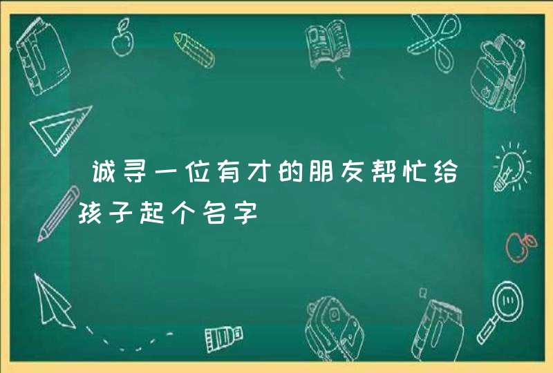 诚寻一位有才的朋友帮忙给孩子起个名字,第1张