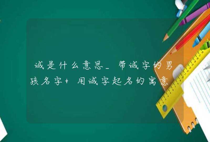 诚是什么意思_带诚字的男孩名字 用诚字起名的寓意,第1张
