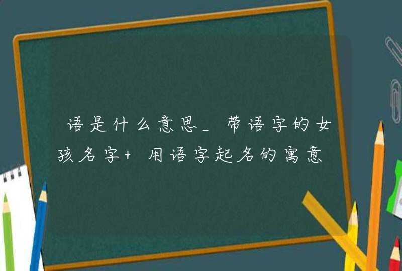 语是什么意思_带语字的女孩名字 用语字起名的寓意,第1张