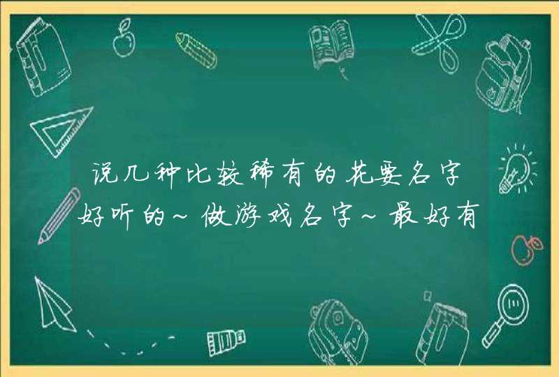 说几种比较稀有的花要名字好听的~做游戏名字~最好有特殊意义=，=多说几种嘛~,第1张