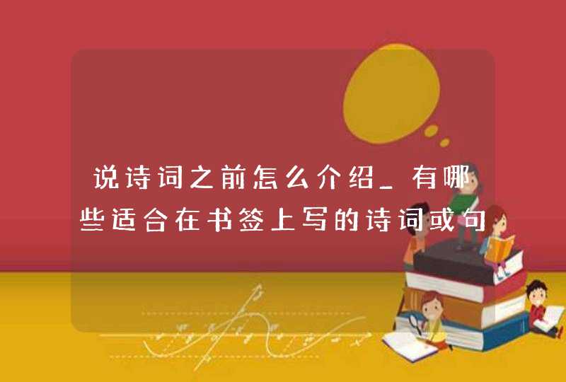 说诗词之前怎么介绍_有哪些适合在书签上写的诗词或句子,第1张
