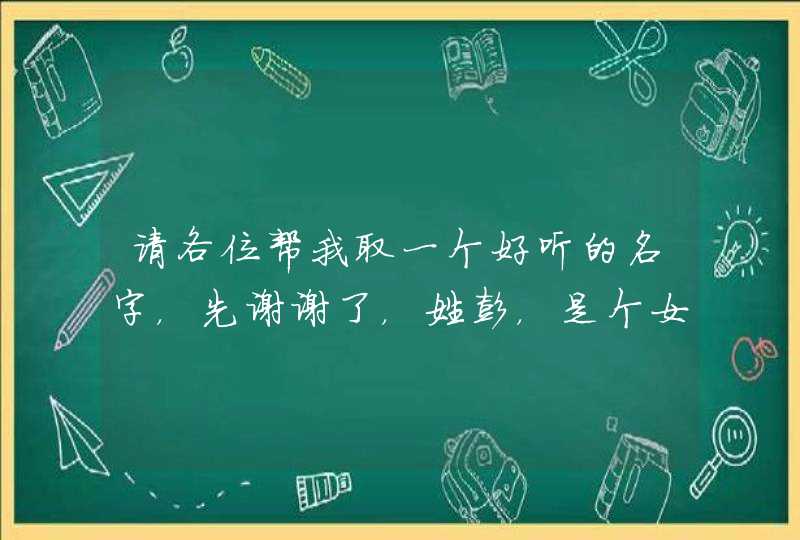 请各位帮我取一个好听的名字，先谢谢了，姓彭，是个女儿，是龙年农历2月22日生的时间是12点19分6斤4两重。,第1张