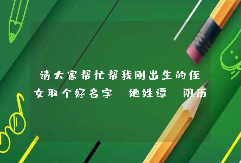 请大家帮忙帮我刚出生的侄女取个好名字，她姓谭，阴历09年6月初610时1分出生，谢谢了。,第1张