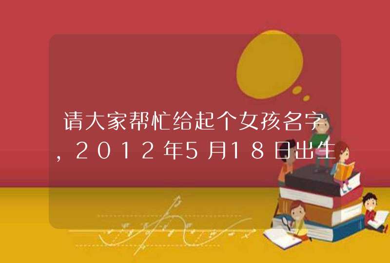 请大家帮忙给起个女孩名字，2012年5月18日出生，凌晨2点多，缺木。,第1张