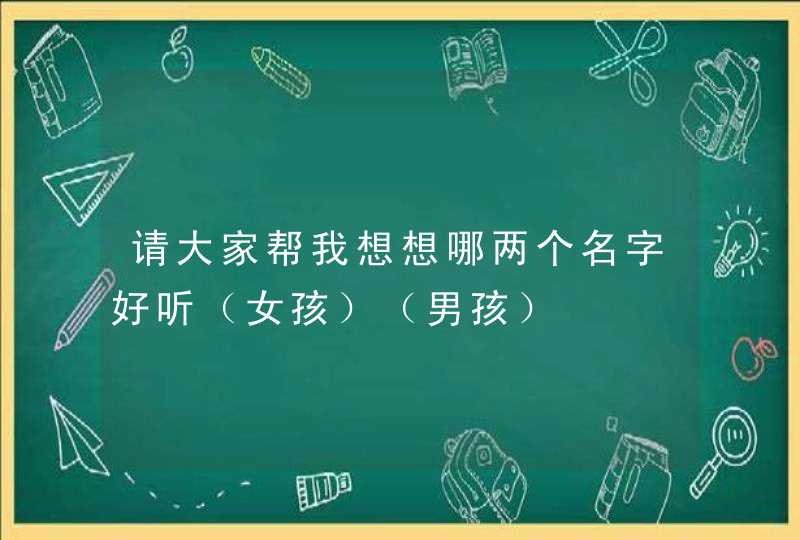 请大家帮我想想哪两个名字好听（女孩）（男孩）,第1张